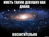 ИМЕТЬ ТАКУЮ ДЕВУШКУ КАК ДИАНА ВОСХИТИТЕЛЬНО