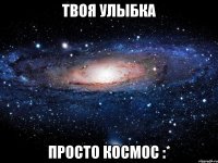 Твоя улыбка просто космос :*