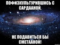 Пофизкультурившись с Сардааной, не подавиться бы сметааной!