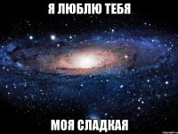 Я ЛЮБЛЮ ТЕБЯ МОЯ СЛАДКАЯ