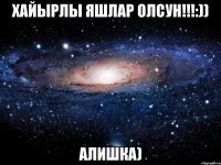 Хайырлы яшлар олсун!!!:)) Алишка)