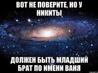 Вот не поверите, но у Никиты должен быть младший брат по имени Ваня