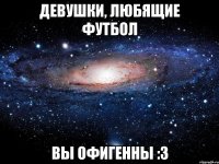 Девушки, любящие футбол Вы офигенны :3