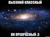 Высокий классный Ян прекрасный :3