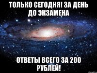 Только сегодня! За день до экзамена Ответы всего за 200 рублей!