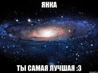 Янка Ты самая лучшая :3