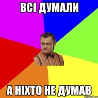 Всі думали а ніхто не думав