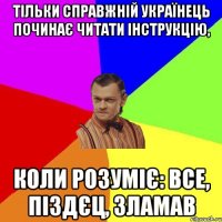 Тільки справжній українець починає читати інструкцію, коли розуміє: все, піздєц, зламав