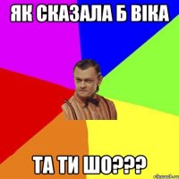 Як сказала б Вiка ТА ТИ ШО???