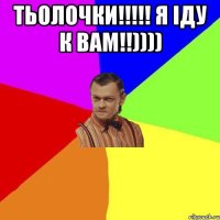 тьолочки!!!!! я іду к вам!!)))) 