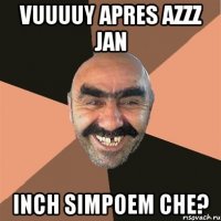 vuuuuy apres azzz jan inch simpoem che?