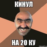 Кинул на 20 ку