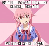 сука блять отдай подушку не пизди она моя хуй тебе не хуя не от дам