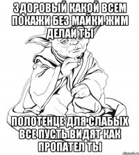 здоровый какой всем покажи без майки жим делай ты полотенце для слабых все пусть видят как пропател ты