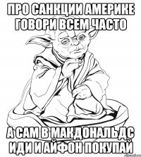 ПРО САНКЦИИ АМЕРИКЕ ГОВОРИ ВСЕМ ЧАСТО А САМ В МАКДОНАЛЬДС ИДИ И АЙФОН ПОКУПАЙ