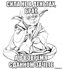 Сила не в деньгах, брат а в вовремя сданном зачете