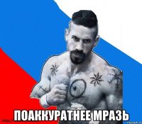  Поаккуратнее мразь