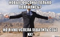 Новые Фасоны только появились? Но,я уже успела ухватить себе их!