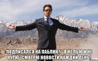  Подписался на паблик ! " Я НЕ ПЬЮ И НЕ КУРЮ" Смотрю новости каждий день!