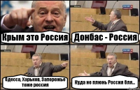 Крым это Россия Донбас - Россия Одесса, Харьков, Запорожье тоже россия Куда не плюнь Россия бля...