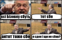 всі Бізовку єбуть тот єбе антот тоже єбе я єден ї щи не єбав?