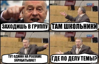 ЗАХОДИШЬ В ГРУППУ ТАМ ШКОЛЬНИКИ ТУТ ОДМИН НА РЕКЛАМЕ ЗАРАБАТЫВАЕТ ГДЕ ПО ДЕЛУ ТЕМЫ?