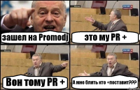 зашел на Promodj это му PR + Вон тому PR + А мне блять кто +поставит???