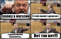 Захожу в магазин У этой значит сдачи нет.. У другой мелочь закончилась.. Вот так вот!!!