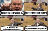 Захожу на сайт Украины то Россия на них напала то террористы референдумы проводят Наркоманы чертовы!