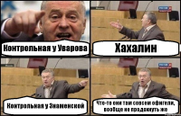 Контрольная у Уварова Хахалин Контрольная у Знаменской Что-то они там совсем офигели, вообще не продохнуть же