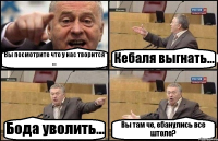 Вы посмотрите что у нас творится ... Кебаля выгнать... Бода уволить... Вы там че, ебанулись все штоле?