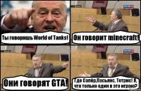 Ты говоришь World of Tanks! Он говорит minecraft! Они говорят GTA! Где Сапёр,Пасьянс, Тетрис! Я, что только один в это играю?