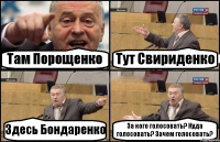 Там Порощенко Тут Свириденко Здесь Бондаренко За кого голосовать? Куда голосовать? Зачем голосовать?