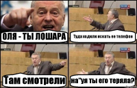 ОЛЯ - ТЫ ЛОШАРА Туда ходили искать ее телефон Там смотрели на"уя ты его теряла?