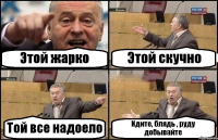 Этой жарко Этой скучно Той все надоело Идите, блядь , руду добывайте