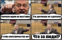 Сначала идем на выставку Эти договора не сделали У этих электричества нет Что за люди!?