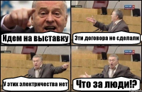 Идем на выставку Эти договора не сделали У этих электричества нет Что за люди!?