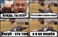 Блядь, ты кто? Что за хуйня справа ваще? Нахуй - это там а я не пошёл