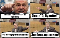 Сказали в воскресенье на практику Этот: "О, бухнём!" Тот: "Месяц хуйнёй страдать!" Заебись практика!