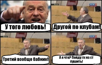 У того любовь! Другой по клубам! Третий вообще бабник! А я что? Пойду гк на ст пушить!