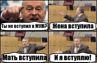 Ты не вступил в МУЖ? Жена вступила Мать вступила И я вступлю!