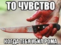 то чувство когда тебя убил Рома