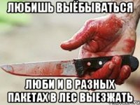 любишь выёбываться люби и в разных пакетах в лес выезжать