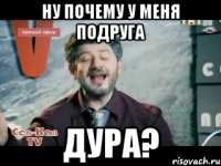 Ну почему у меня подруга Дура?