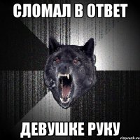 СЛОМАЛ В ОТВЕТ ДЕВУШКЕ РУКУ