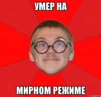 Умер на Мирном режиме