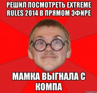 РЕШИЛ ПОСМОТРЕТЬ EXTREME RULES 2014 В ПРЯМОМ ЭФИРЕ МАМКА ВЫГНАЛА С КОМПА