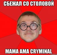 Сбежал со столовой Mama ama cryminal