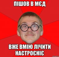 пішов в мєд вже вмію лічити настроєніє