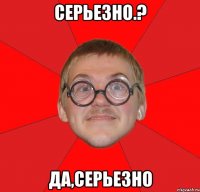 Серьезно.? Да,серьезно